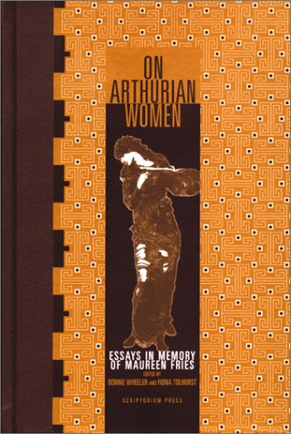 On Arthurian Women: Essays in Memory of Maureen Fries,New