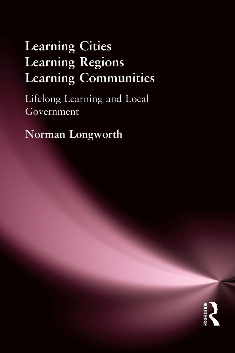 Learning Cities, Learning Regions, Learning Communities: Lifelong Learning and Local Government,New