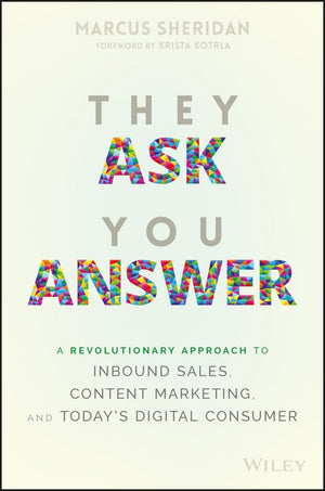 They Ask You Answer: A Revolutionary Approach To Inbound Sales, Content Marketing, And Today'S Digital Consumer