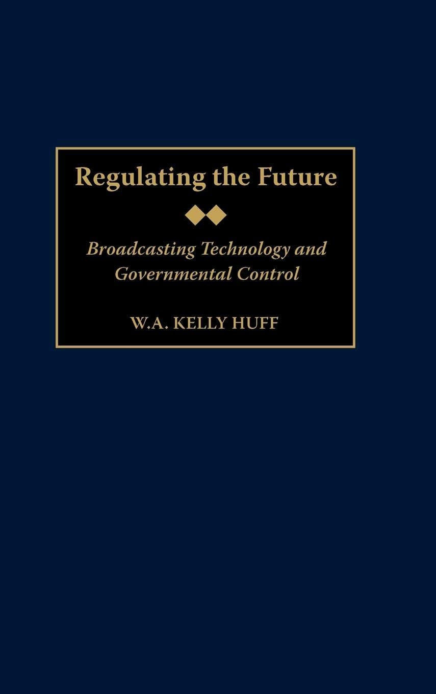 Regulating the Future: Broadcasting Technology and Governmental Control (Contributions to the Study of Mass Media and Communicat,New