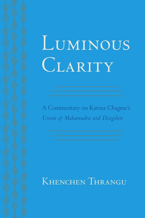 Luminous Clarity: A Commentary On Karma Chagme'S Union Of Mahamudra And Dzogchen
