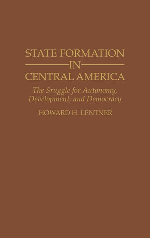 State Formation In Central America: The Struggle For Autonomy, Development, And Democracy (Contributions In Latin American Studi