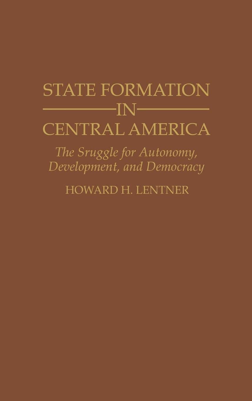State Formation In Central America: The Struggle For Autonomy, Development, And Democracy (Contributions In Latin American Studi
