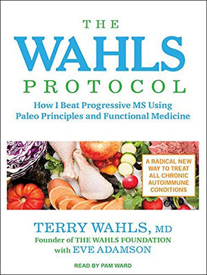 The Wahls Protocol: How I Beat Progressive Ms Using Paleo Principles And Functional Medicine