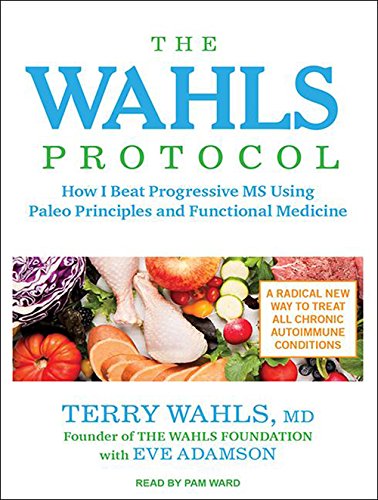 The Wahls Protocol: How I Beat Progressive Ms Using Paleo Principles And Functional Medicine