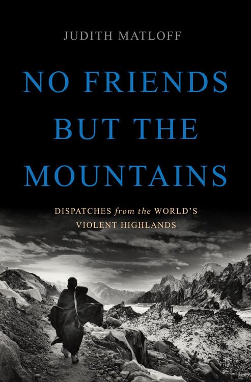No Friends But The Mountains: Dispatches From The World'S Violent Highlands