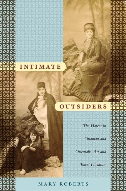 Intimate Outsiders: The Harem In Ottoman And Orientalist Art And Travel Literature (Objects/Histories),Used