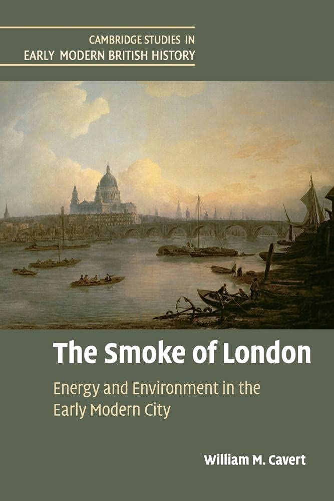 The Smoke of London: Energy and Environment in the Early Modern City (Cambridge Studies in Early Modern British History)