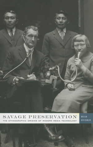 Savage Preservation: The Ethnographic Origins of Modern Media Technology,Used