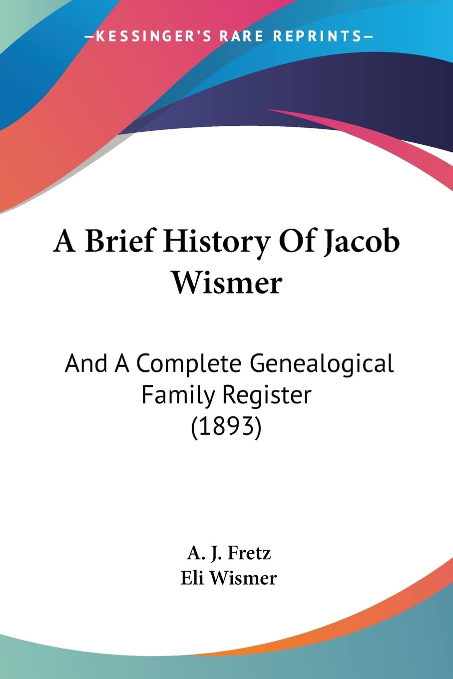 A Brief History Of Jacob Wismer: And A Complete Genealogical Family Register (1893),New