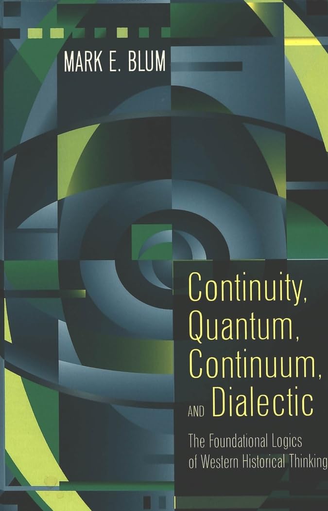Continuity, Quantum, Continuum, And Dialectic: The Foundational Logics Of Western Historical Thinking,Used
