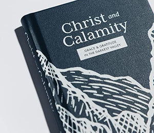 Christ and Calamity: Grace and Gratitude in the Darkest Valley,Used