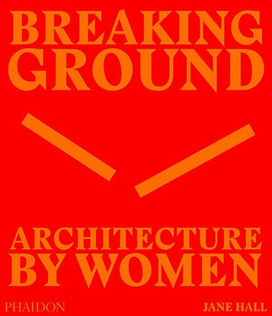 Breaking Ground: Architecture By Women
