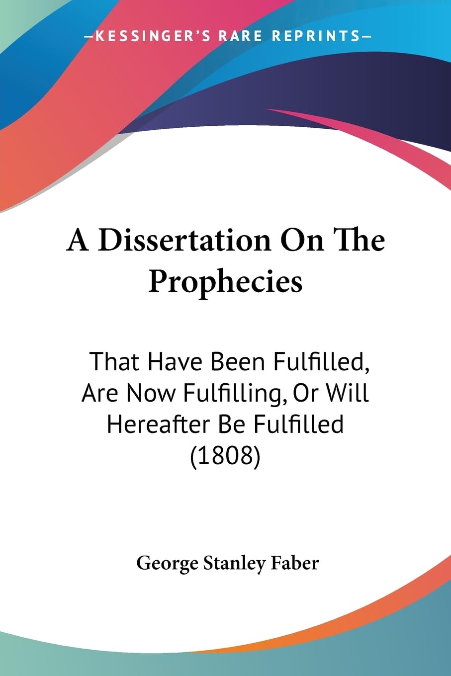 A Dissertation On The Prophecies: That Have Been Fulfilled, Are Now Fulfilling, Or Will Hereafter Be Fulfilled (1808),New