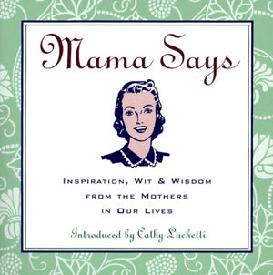 Mama Says: Inspiration, Wit, & Wisdom From The Mothers In Our Lives,New