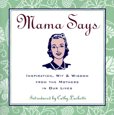 Mama Says: Inspiration, Wit, & Wisdom From The Mothers In Our Lives,New