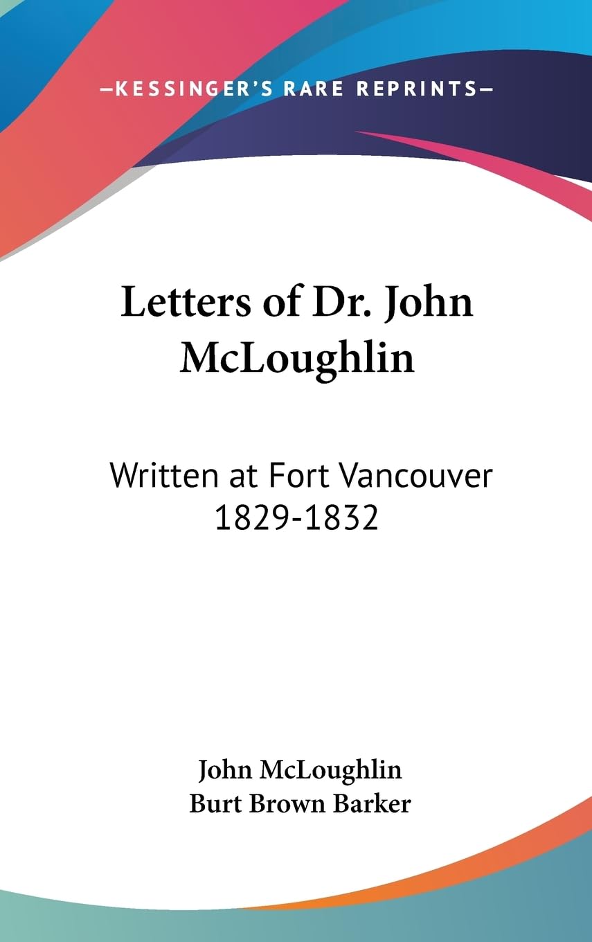 Letters Of Dr. John Mcloughlin: Written At Fort Vancouver 18291832,New