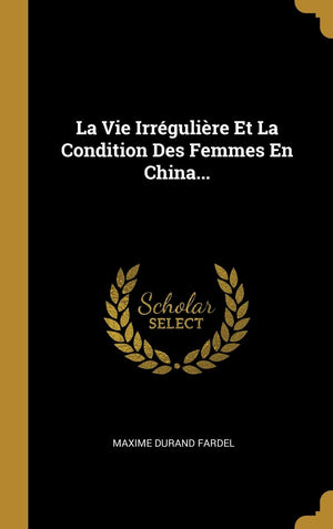 La Vie Irrgulire Et La Condition Des Femmes En China... (French Edition),New