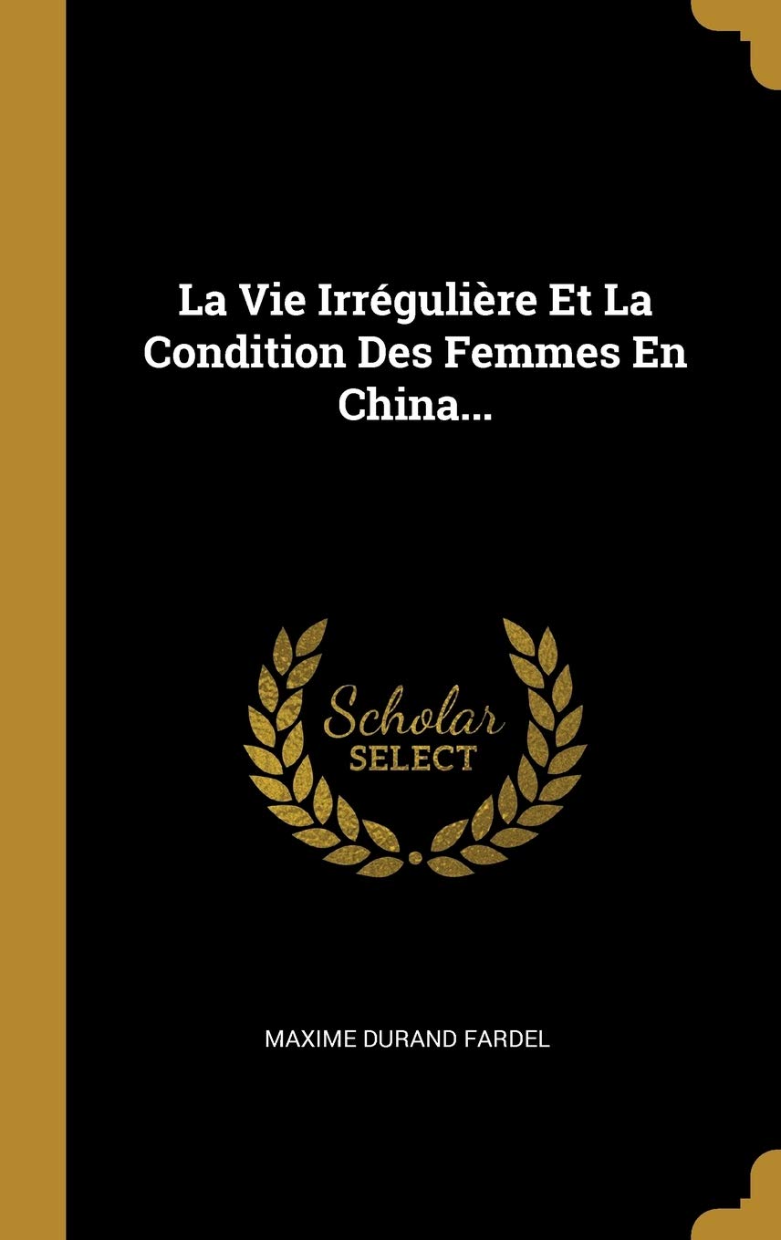 La Vie Irrgulire Et La Condition Des Femmes En China... (French Edition),New