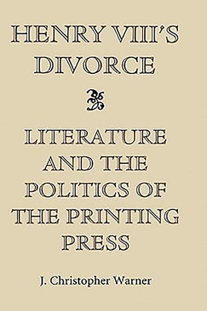 Henry Viii'S Divorce: Literature And The Politics Of The Printing Press,Used