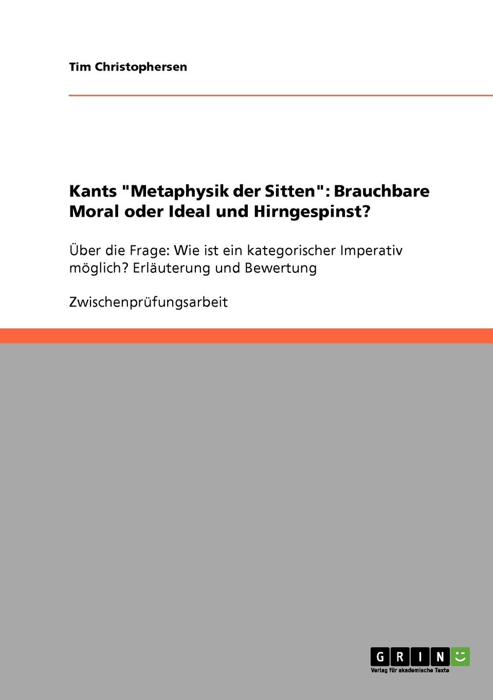 Kants 'Metaphysik Der Sitten': Brauchbare Moral Oder Ideal Und Hirngespinst?: Ber Die Frage: Wie Ist Ein Kategorischer Imperativ,Used