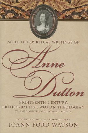 Miscellaneous Correspondence (Selected Spiritual Writings Of Anne Dutton: Eighteenthcentury, British, Woman Theologian),New