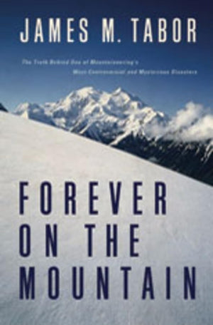 Forever on the Mountain: The Truth Behind One of Mountaineering s Most Controversial and Mysterious Disasters
