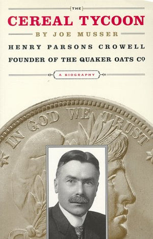 The Cereal Tycoon: Henry Parsons Crowell, Founder of the Quaker Oats Company,Used