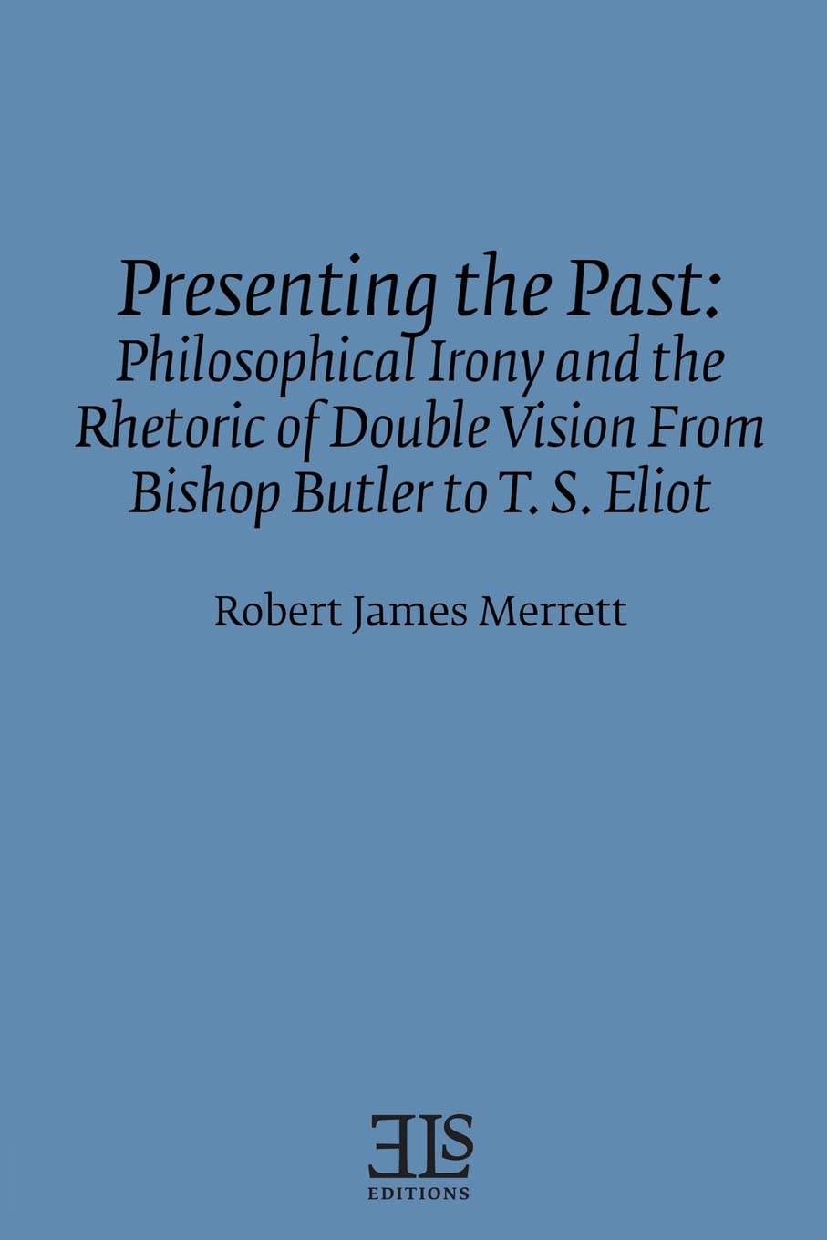 Presenting the Past: Philosophical Irony and the Rhetoric of Double Vision from Bishop Butler to T. S. Eliot (English Literary S,Used