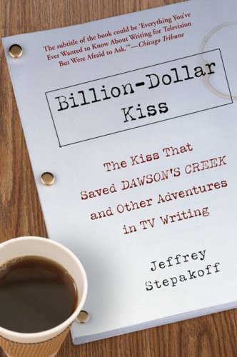 BillionDollar Kiss: The Kiss That Saved Dawson s Creek, and Other Adventures inTV Writing
