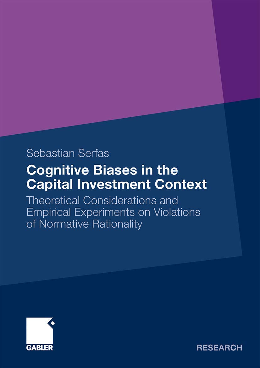 Cognitive Biases in the Capital Investment Context: Theoretical Considerations and Empirical Experiments on Violations of Normat,Used