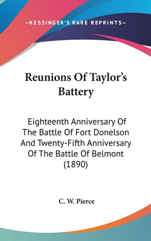 Reunions Of Taylor'S Battery: Eighteenth Anniversary Of The Battle Of Fort Donelson And Twentyfifth Anniversary Of The Battle O,New