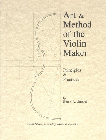 Art & Method of the Violin Maker: Principles and Practices (Book Four of the Strobel Series for Violin Makers),New