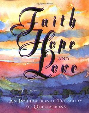 Faith, Hope, And Love: An Inspirational Treasury Of Quotations,Used