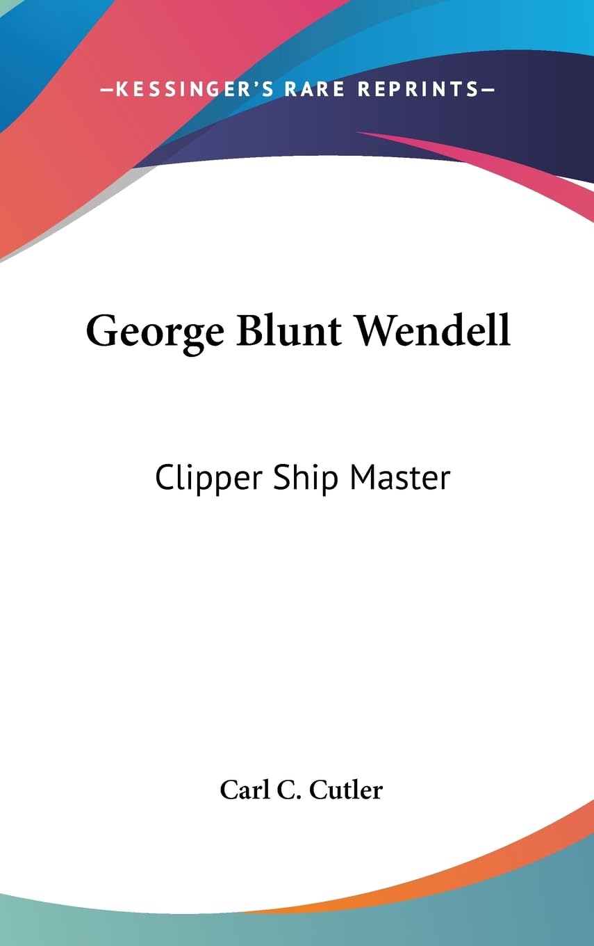 George Blunt Wendell: Clipper Ship Master,New