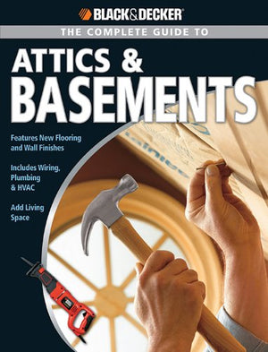 The Complete Guide To Attics & Basements (Black & Decker Complete Guide)
