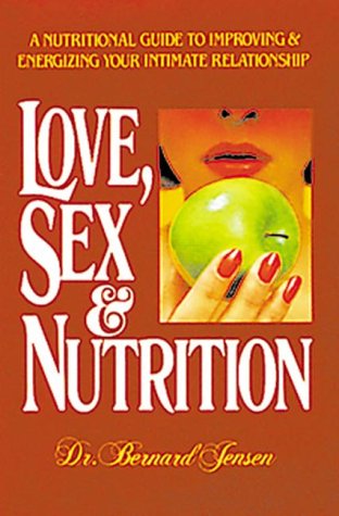 Love, Sex, And Nutrition: A Nutritional Guide To Improving And Energizing Your Intimate Relationship