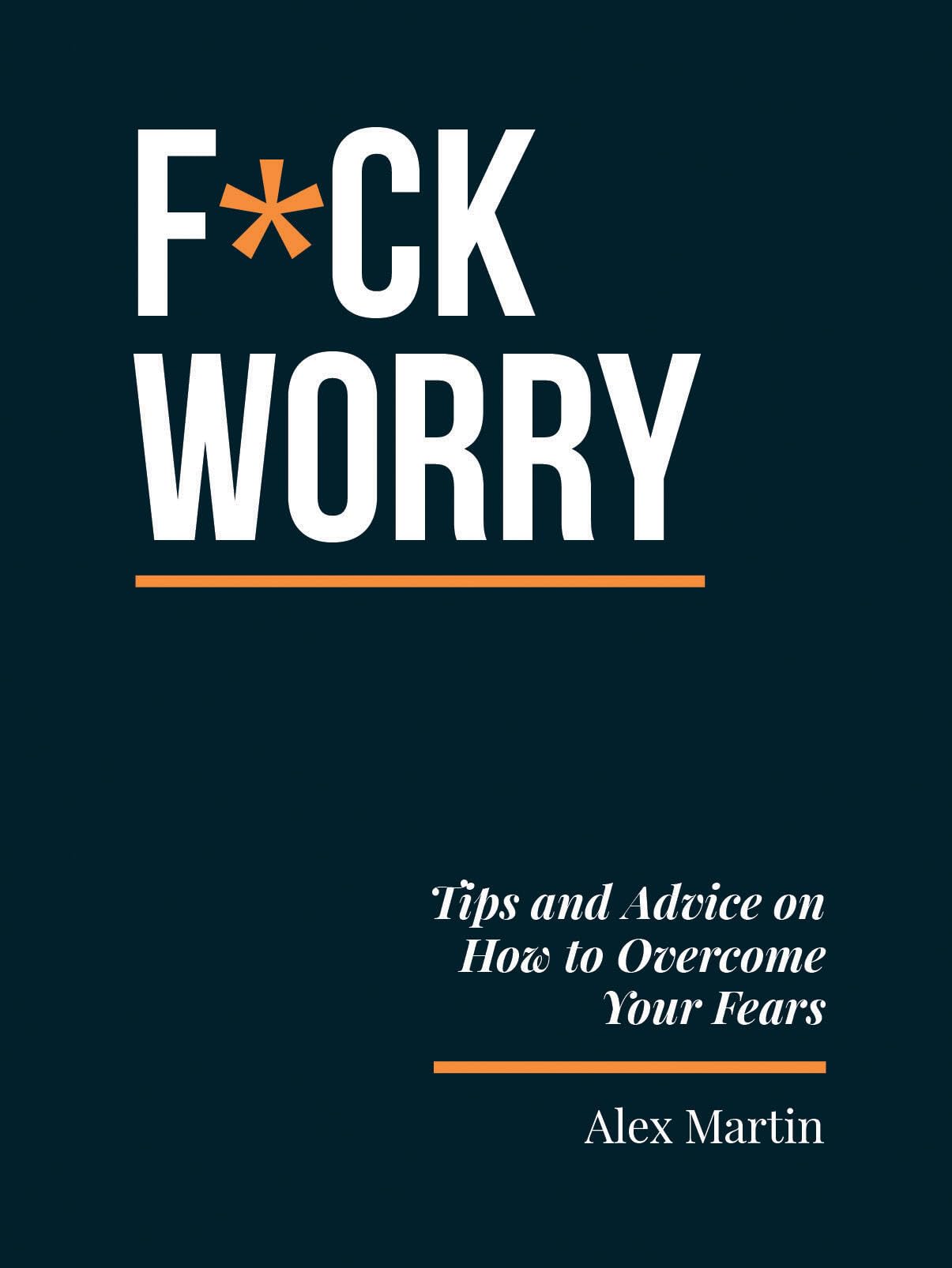 F*Ck Worry: Tips And Advice On How To Overcome Your Fears