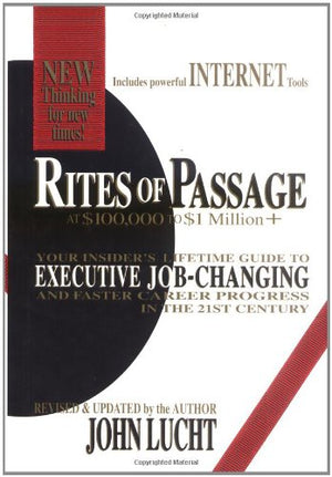 Rites of Passage at $100,000 to $1 Million+: Your Insiders Lifetime Guide to Executive JobChanging and Faster Career Progress