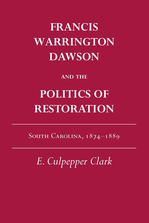 Francis Warrington Dawson And The Politics Of Restoration: South Carolina, 18741889,Used