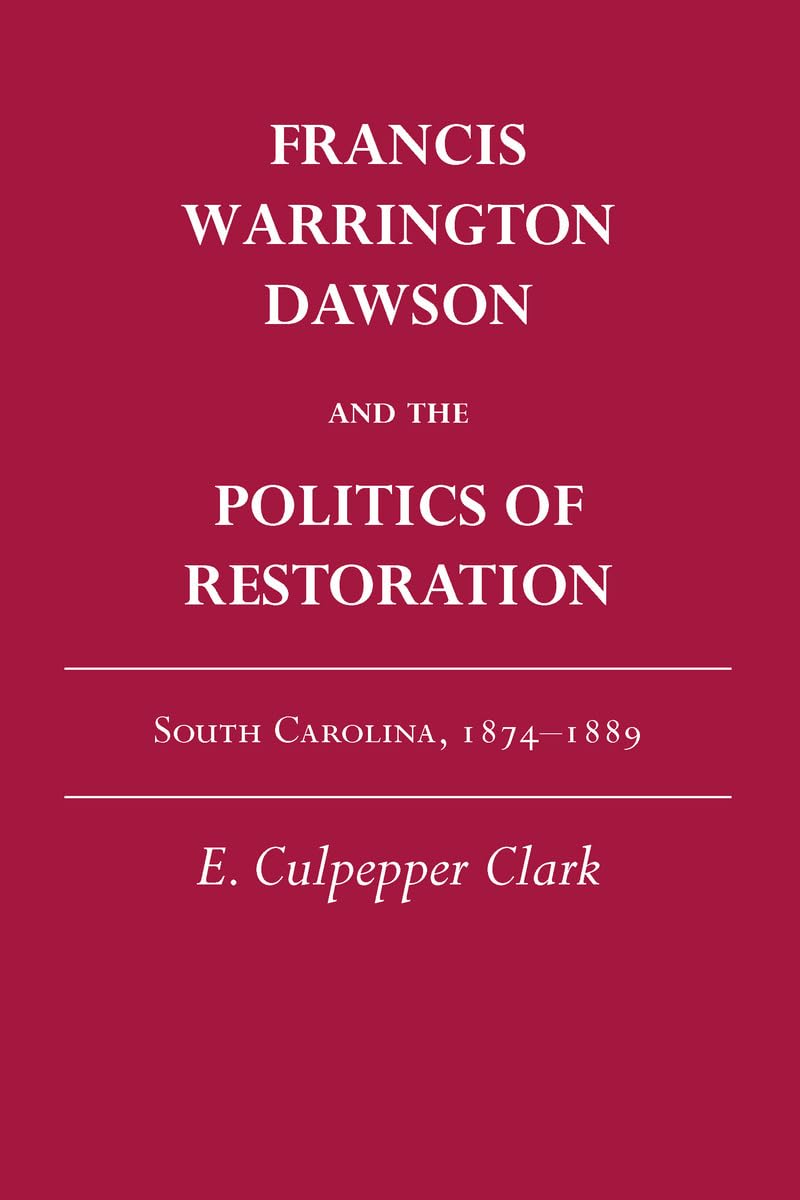 Francis Warrington Dawson And The Politics Of Restoration: South Carolina, 18741889,Used