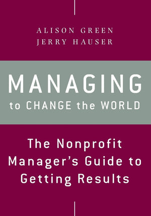 Managing To Change The World: The Nonprofit Manager'S Guide To Getting Results
