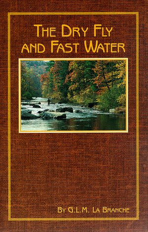 The Dry Fly and Fast Water: Fishing With the Floating Fly on American Trout Streams, Together With Some Observations on Fly Fish,Used