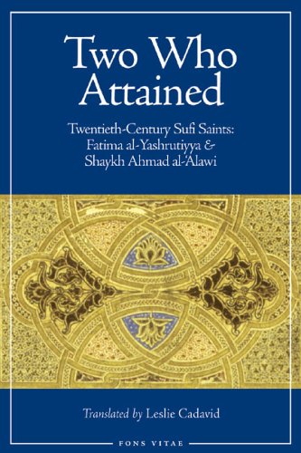 Two Who Attained: TwentiethCentury Sufi Saints: Fatima alYashrutiyya & Shaykh Ahmad al'Alawi,New