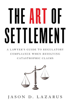 The Art of Settlement: A Lawyer's Guide to Regulatory Compliance when Resolving Catastrophic Claims,Used