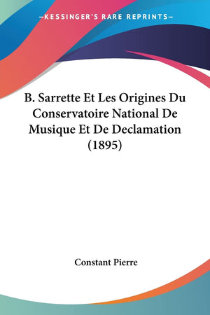B. Sarrette Et Les Origines Du Conservatoire National De Musique Et De Declamation (1895) (French Edition),Used