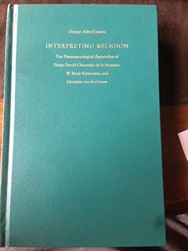 Interpreting Religion: The Phenomenological Approaches Of Pierre Daniel Chantepie De La Saussaye, W. Brede Kristensen, And Gerar,Used
