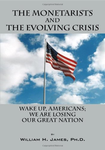 The Monetarists And The Evolving Crisis: Wake Up, Americans; We Are Losing Our Great Nation,Used