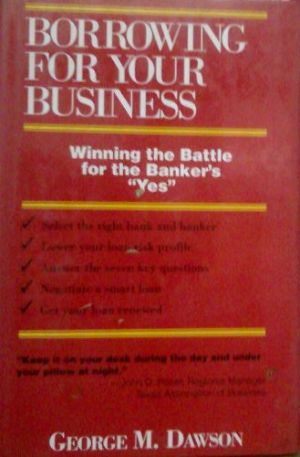 Borrowing For Your Business : Winning The Battle For The Bankers Yes-used