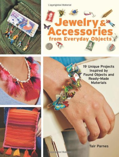 Jewelry & Accessories from Everyday Objects: 19 Unique Projects Inspired by Found Objects and ReadyMade Materials,Used